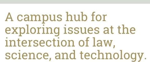 A campus hub for exploring issues at the intersection of law, science, and technology.