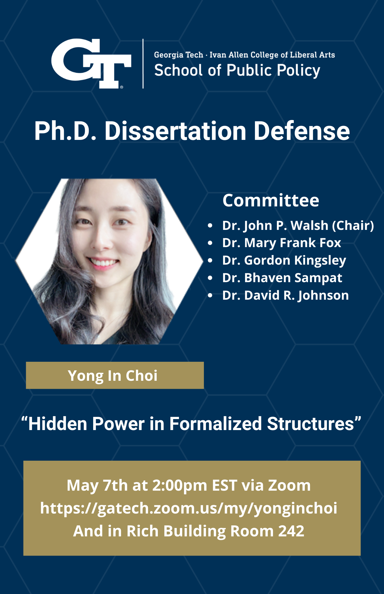 Yong In Choi will be giving her Ph.D. Dissertation Defense on Hidden Power in Formalized Structures on May 7th at 2:00pm Est via Zoom https://gatech.zoom.us/my/yonginchoi and in Rich Building Room 242. The committee consists of Dr. John P Walsh (chair), Dr. Mary Frank Fox, Dr. Gordon Kingsley, Dr. Bhaven Sampat, and Dr. David R. Johnson. 